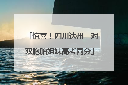 惊喜！四川达州一对双胞胎姐妹高考同分